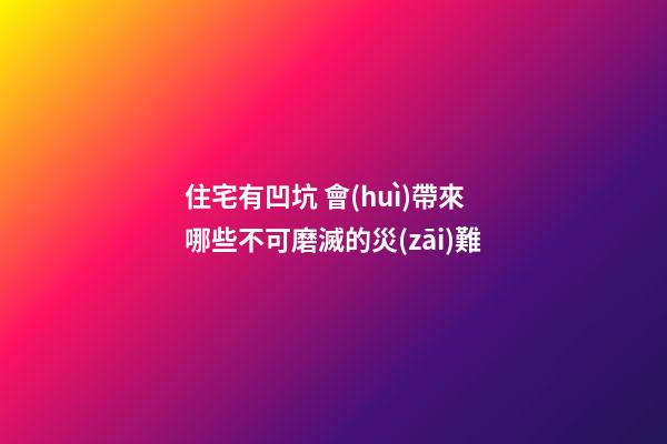 住宅有凹坑 會(huì)帶來哪些不可磨滅的災(zāi)難